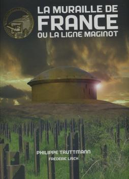 Livre - La muraille de France ou la ligne Maginot (TRUTTMANN Philippe) - TRUTTMANN Philippe
