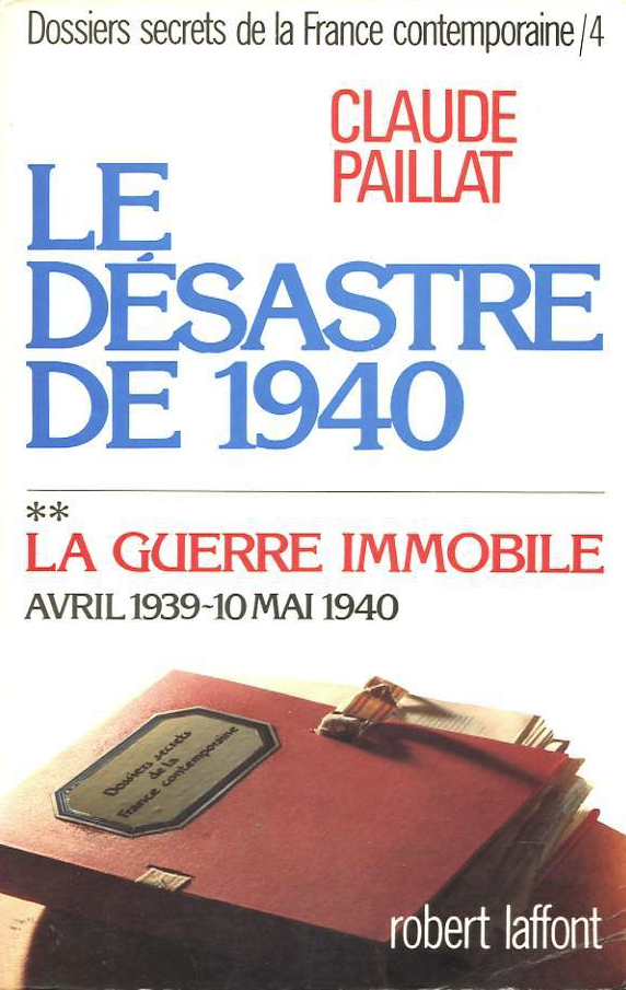 Le Désastre de 1940 , la guerre immobile avril 1939-10 mai 1940 - PAILLAT Claude