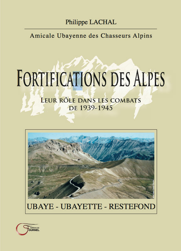 Fortifications des Alpes, leur rôle dans les combats de 1939-1945 - Ubaye - Ubayette - Restefond - LACHAL Philippe